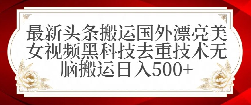 最新头条搬运国外漂亮美女视频黑科技去重技术无脑搬运日入500+【揭秘】-知乎者也