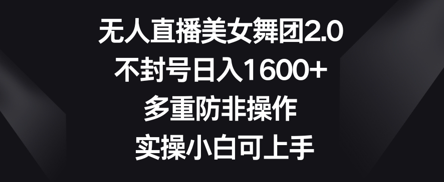无人直播美女舞团2.0,不封号日入1600+,多重防非操作,实操小白可上手【揭秘】-知乎者也