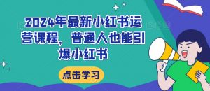 2024年最新小红书运营课程,普通人也能引爆小红书-知乎者也