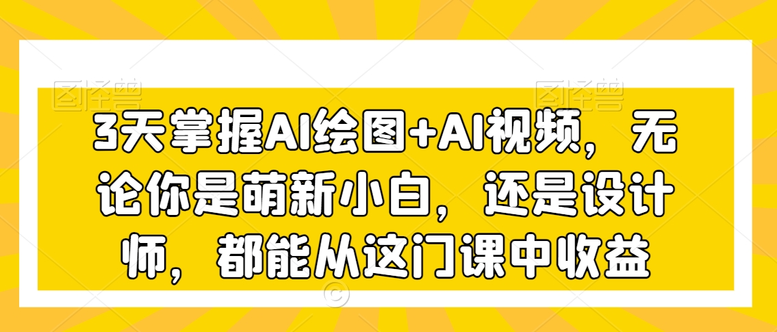 3天掌握AI绘图+AI视频,无论你是萌新小白,还是设计师,都能从这门课中收益-知乎者也