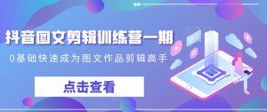 抖音图文剪辑训练营一期,0基础快速成为图文作品剪辑高手-知乎者也