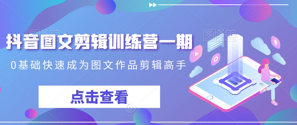 抖音图文剪辑训练营一期,0基础快速成为图文作品剪辑高手-知乎者也
