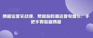 携程运营实战课,帮助你的酒店营收增长,手把手教你做携程-知乎者也