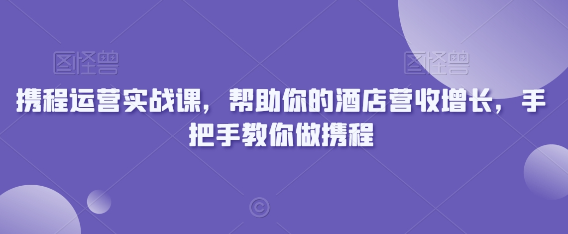 携程运营实战课,帮助你的酒店营收增长,手把手教你做携程-知乎者也