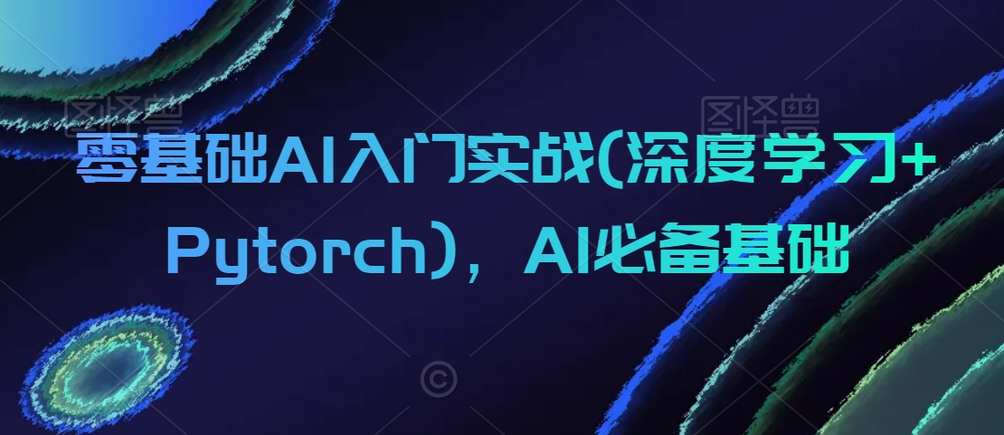 零基础AI入门实战(深度学习+Pytorch),AI必备基础-知乎者也