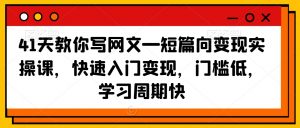 41天教你写网文—短篇向变现实操课,快速入门变现,门槛低,学习周期快-知乎者也
