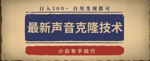 最新声音克隆技术,有手就行,自用变现都可,日入300+【揭秘】-知乎者也