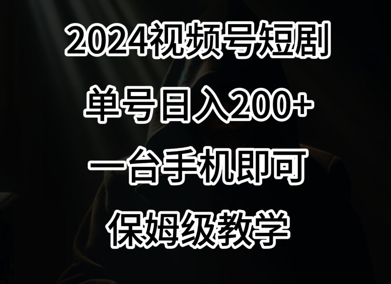 2024风口,视频号短剧,单号日入200+,一台手机即可操作,保姆级教学【揭秘】-知乎者也