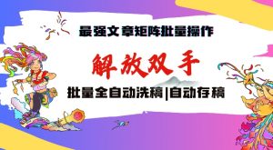 最强文章矩阵批量管理，自动洗稿，自动存稿，月入过万轻轻松松【揭秘】-知乎者也
