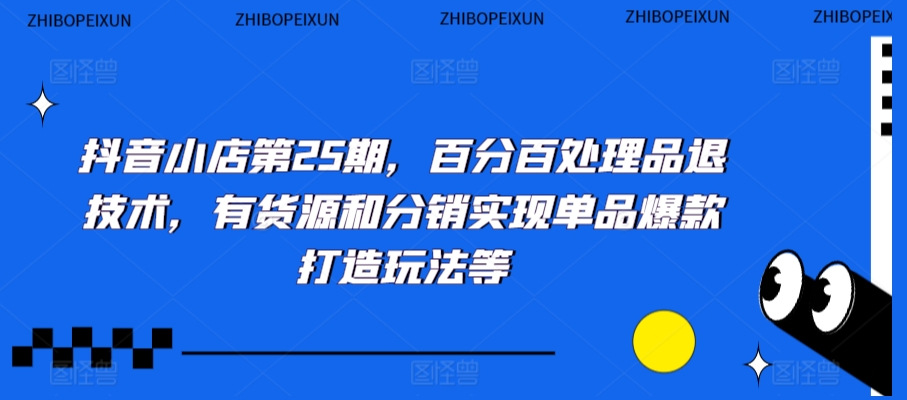 抖音小店第25期，百分百处理品退技术，有货源和分销实现单品爆款打造玩法等-知乎者也