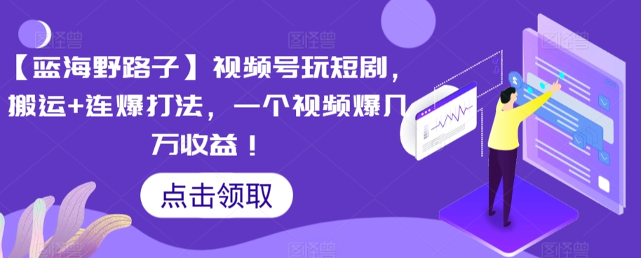 【蓝海野路子】视频号玩短剧,搬运+连爆打法,一个视频爆几万收益【揭秘】-知乎者也