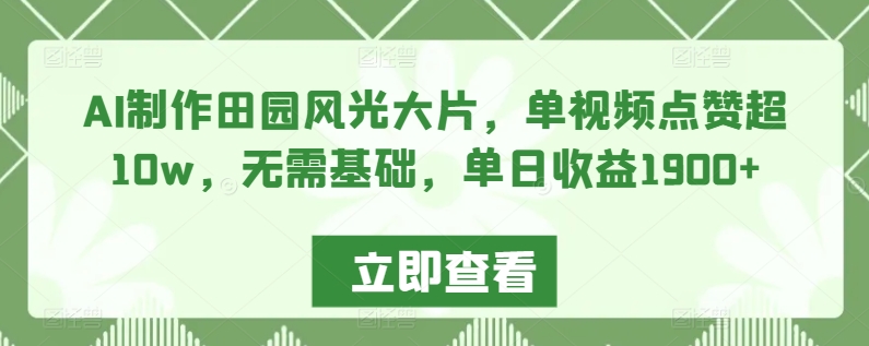AI制作田园风光大片,单视频点赞超10w,无需基础,单日收益1900+【揭秘】-知乎者也