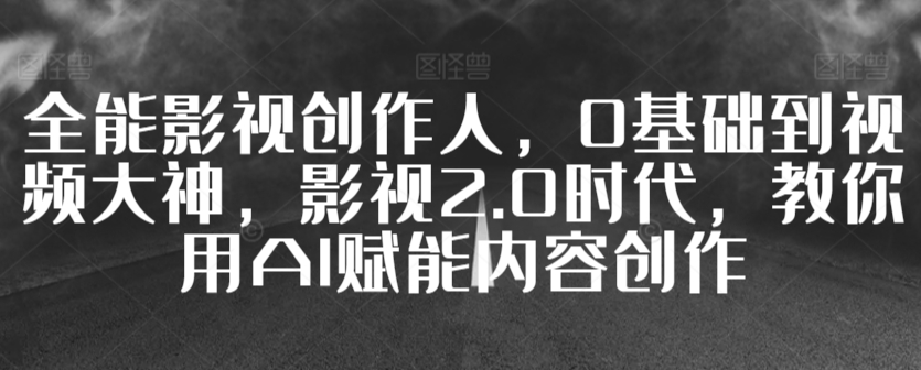 全能影视创作人,0基础到视频大神,影视2.0时代,教你用AI赋能内容创作-知乎者也