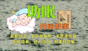 助眠式民间故事最新玩法,全平台发布,多管道收益,制作简单【附素材合集】-知乎者也