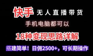 快手无人直播带货，手机电脑都可以，18种变现思路详解，搭建简单日佣2500+【揭秘】-知乎者也