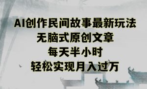 创作民间故事最新玩法，无脑式原创文章，每天半小时，轻松实现月入过万【揭秘】-知乎者也