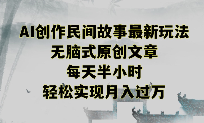 创作民间故事最新玩法，无脑式原创文章，每天半小时，轻松实现月入过万【揭秘】-知乎者也