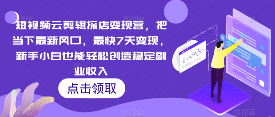 短视频云剪辑探店变现营,把当下最新风口,最快7天变现,新手小白也能轻松创造稳定副业收入-知乎者也