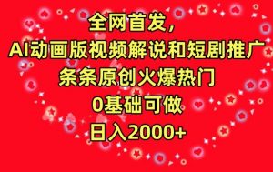 全网首发，AI动画版视频解说和短剧推广，条条原创火爆热门，0基础可做，日入2000+【揭秘】-知乎者也