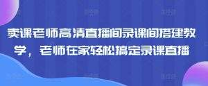 卖课老师高清直播间录课间搭建教学,老师在家轻松搞定录课直播-知乎者也