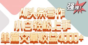 单片文章收益4000+！AI头条写作，小白轻松上手【揭秘】-知乎者也