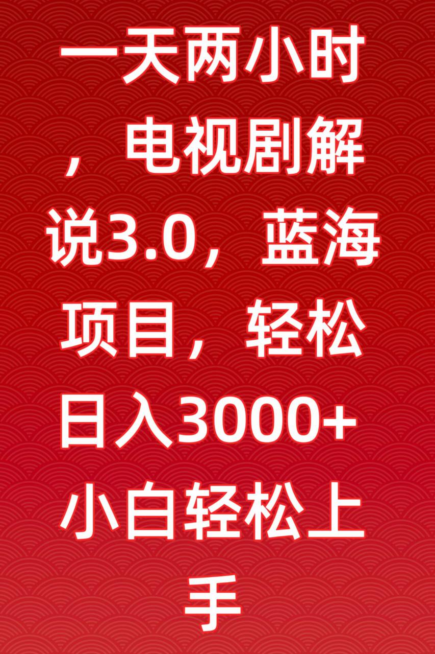 一天两小时,电视剧解说3.0,蓝海项目,轻松日入3000+小白轻松上手【揭秘】-知乎者也