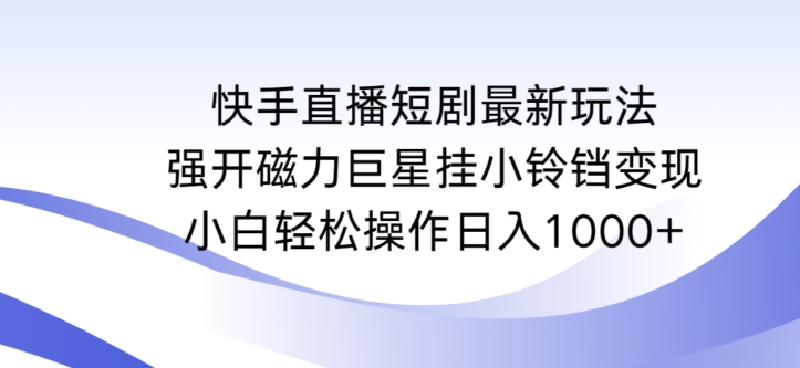 快手直播短剧最新玩法,强开磁力巨星挂小铃铛变现,小白轻松操作日入1000+【揭秘】-知乎者也