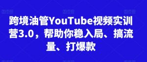 跨境油管YouTube视频实训营3.0,帮助你稳入局、搞流量、打爆款-知乎者也