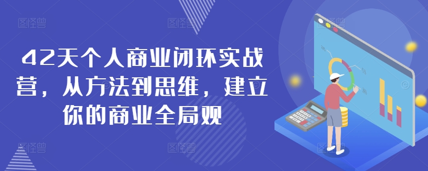 42天个人商业闭环实战营,从方法到思维,建立你的商业全局观-知乎者也