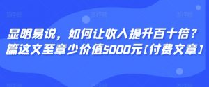 显明易说，如何让收入提升百十倍？‮篇这‬文‮至章‬少价值5000元[付费文章]-知乎者也