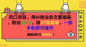 风口项目,用AI做治愈文案插画,粉丝6273,接37张商单,一部手机即可操作,轻松日入500+【揭秘】-知乎者也