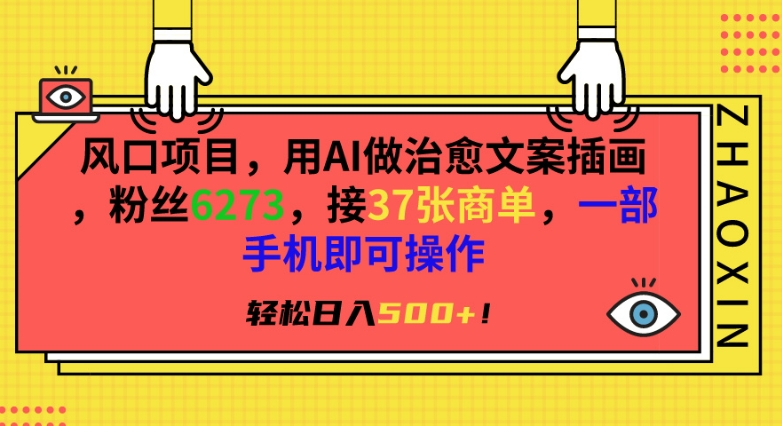 风口项目，用AI做治愈文案插画，粉丝6273，接37张商单，一部手机即可操作，轻松日入500+【揭秘】-知乎者也