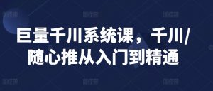 巨量千川系统课,千川/随心推从入门到精通-知乎者也