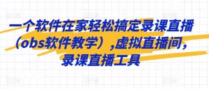 一个软件在家轻松搞定录课直播(obs软件教学),虚拟直播间,录课直播工具-知乎者也