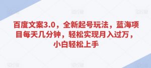 百度文案3.0，全新起号玩法，蓝海项目每天几分钟，轻松实现月入过万，小白轻松上手【揭秘】-知乎者也