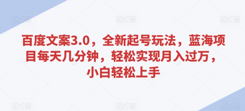 百度文案3.0，全新起号玩法，蓝海项目每天几分钟，轻松实现月入过万，小白轻松上手【揭秘】-知乎者也
