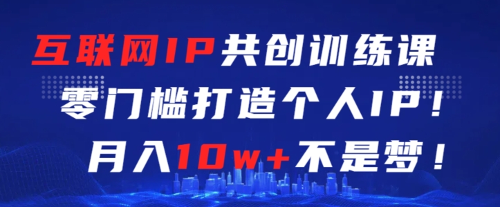 互联网IP共创训练课,零门槛零基础打造个人IP,月入10w+不是梦【揭秘】-知乎者也