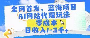 全网首发,蓝海项目,AI网站代理玩法,零成本日收入1-3千+【揭秘】-知乎者也