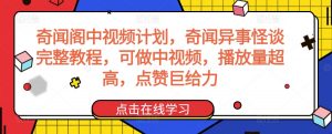 奇闻阁中视频计划，奇闻异事怪谈完整教程，可做中视频，播放量超高，点赞巨给力-知乎者也