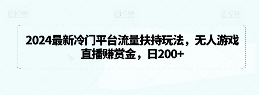 2024最新冷门平台流量扶持玩法,无人游戏直播赚赏金,日200+【揭秘】-知乎者也