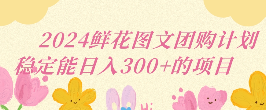 2024鲜花图文团购计划小白能稳定每日收入三位数的项目【揭秘】-知乎者也