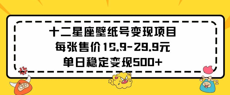 十二星座壁纸号变现项目每张售价19元单日稳定变现500+以上【揭秘】-知乎者也