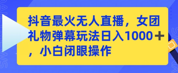 抖音最火无人直播,女团礼物弹幕玩法,日赚一千+,小白闭眼操作【揭秘】-知乎者也