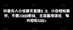 抖音无人小说推文直播3.0,小自轻松操作,不需1000粉丝,主流蓝海项目,每天轻松500+【揭秘】-知乎者也