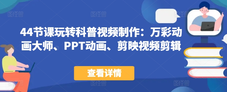 44节课玩转科普视频制作：万彩动画大师、PPT动画、剪映视频剪辑，一课搞定科普视频制作-知乎者也