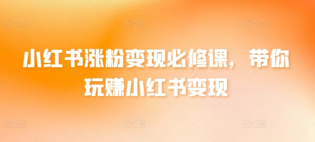 小红书涨粉变现必修课,带你玩赚小红书变现-知乎者也