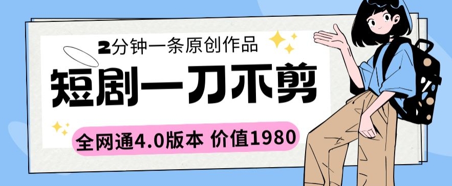 短剧一刀不剪2分钟一条全网通4.0版本价值1980【揭秘】-知乎者也