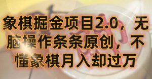 象棋掘金项目2.0,无脑操作条条原创,不懂象棋月入却过万【揭秘】-知乎者也
