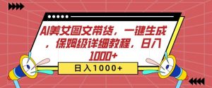 AI美女图文带货,一键生成,保姆级详细教程,日入1000+【揭秘】-知乎者也