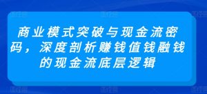 商业模式突破与现金流密码，深度剖析赚钱值钱融钱的现金流底层逻辑-知乎者也